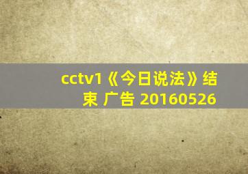 cctv1《今日说法》结束 广告 20160526